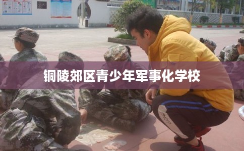 铜陵郊区青少年军事化学校