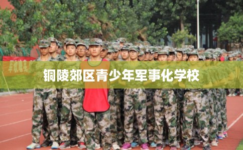 铜陵郊区青少年军事化学校
