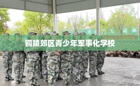 铜陵郊区青少年军事化学校