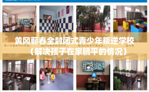 黄冈蕲春全封闭式青少年叛逆学校（解决孩子在家躺平的情况）