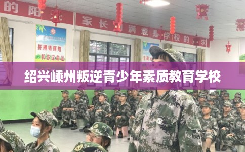 绍兴嵊州叛逆青少年素质教育学校