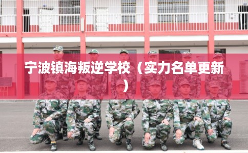 宁波镇海叛逆学校(实力名单更新) 宁波镇海叛逆学校(实力名单更新)