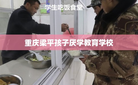 重庆梁平孩子厌学教育学校 重庆梁平孩子厌学教育学校