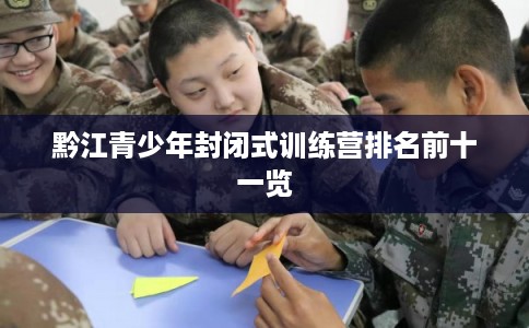 黔江青少年封闭式训练营排名前十一览