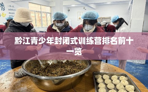 黔江青少年封闭式训练营排名前十一览