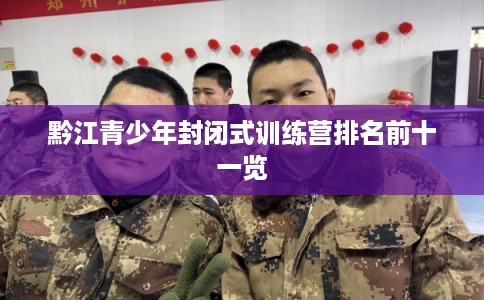 黔江青少年封闭式训练营排名前十一览