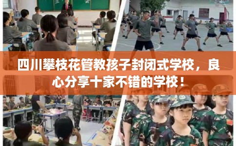 四川攀枝花管教孩子封闭式学校，良心分享十家不错的学校！
