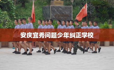 安庆宜秀问题少年纠正学校