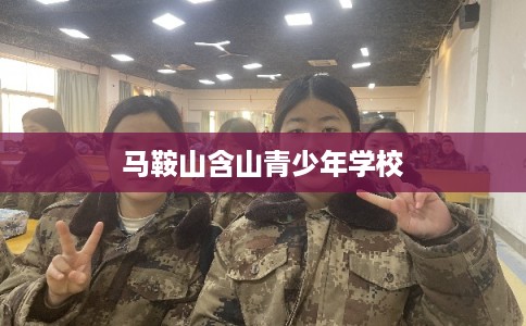 马鞍山含山青少年学校 马鞍山含山青少年学校