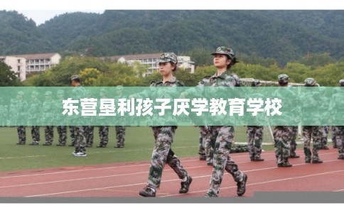 东营垦利孩子厌学教育学校