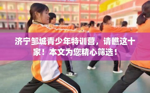 济宁邹城青少年特训营，请瞧这十家！本文为您精心筛选！