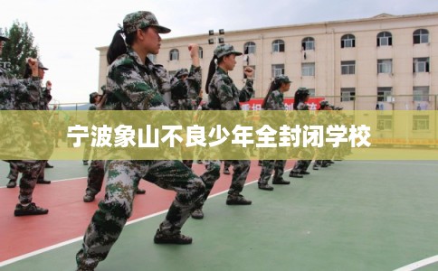 宁波象山不良少年全封闭学校