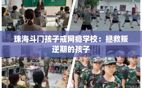 珠海斗门孩子戒网瘾学校：拯救叛逆期的孩子