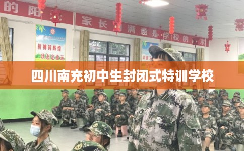 四川南充初中生封闭式特训学校