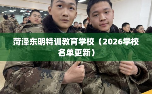 菏泽东明特训教育学校（2026学校名单更新）