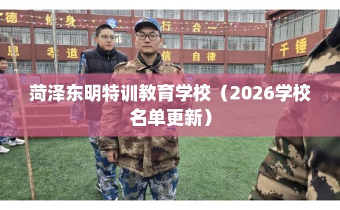 菏泽东明特训教育学校（2026学校名单更新）