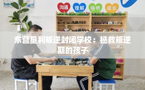 东营垦利叛逆封闭学校:拯救叛逆期的孩子 东营垦利叛逆封闭学校:拯救叛逆期的孩子