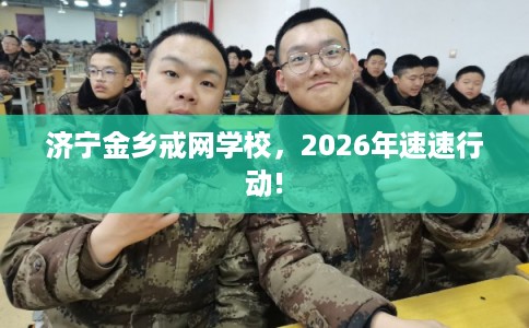 济宁金乡戒网学校,2026年速速行动! 济宁金乡戒网学校,2026年速速行动!