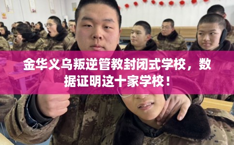 金华义乌叛逆管教封闭式学校，数据证明这十家学校！