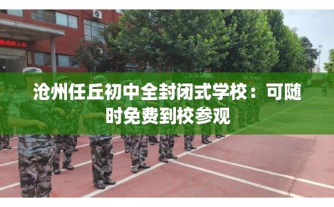 沧州任丘初中全封闭式学校：可随时免费到校参观