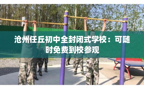 沧州任丘初中全封闭式学校：可随时免费到校参观