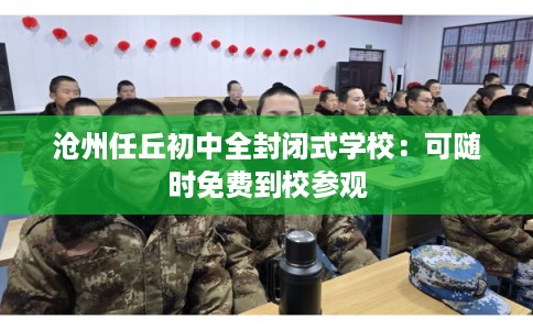 沧州任丘初中全封闭式学校：可随时免费到校参观