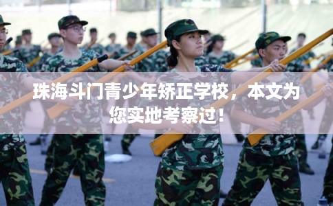 珠海斗门青少年矫正学校，本文为您实地考察过！