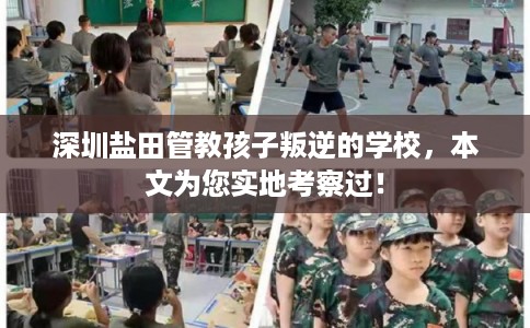 深圳盐田管教孩子叛逆的学校，本文为您实地考察过！