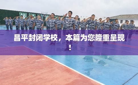 昌平封闭学校,本篇为您隆重呈现! 昌平封闭学校,本篇为您隆重呈现!