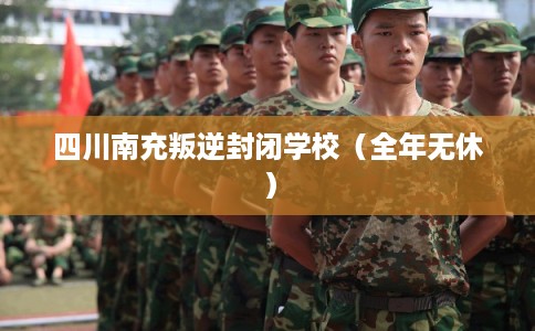 四川南充叛逆封闭学校(全年无休) 四川南充叛逆封闭学校(全年无休)