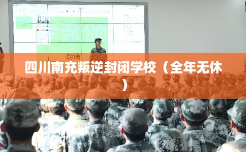 四川南充叛逆封闭学校(全年无休) 四川南充叛逆封闭学校(全年无休)