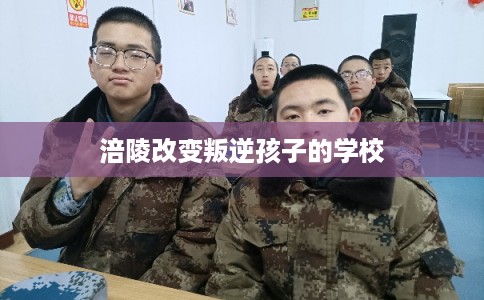 涪陵改变叛逆孩子的学校