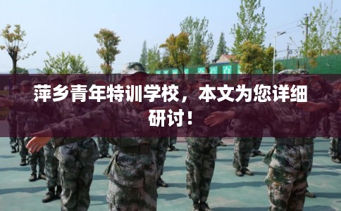 萍乡青年特训学校，本文为您详细研讨！