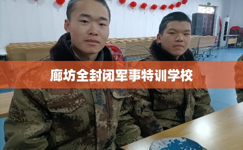 廊坊全封闭军事特训学校