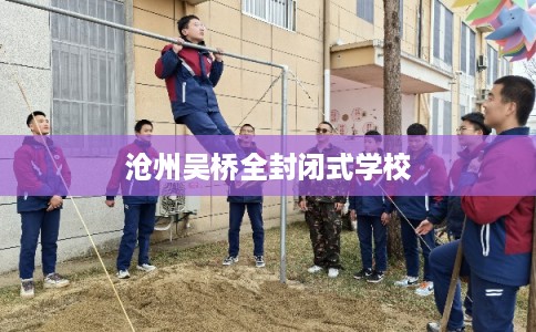 沧州吴桥全封闭式学校 沧州吴桥全封闭式学校