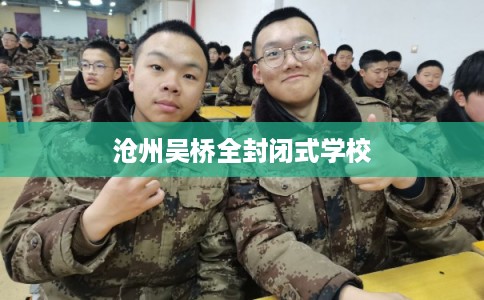 沧州吴桥全封闭式学校 沧州吴桥全封闭式学校