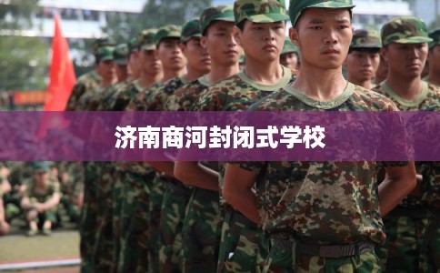 济南商河封闭式学校 济南商河封闭式学校