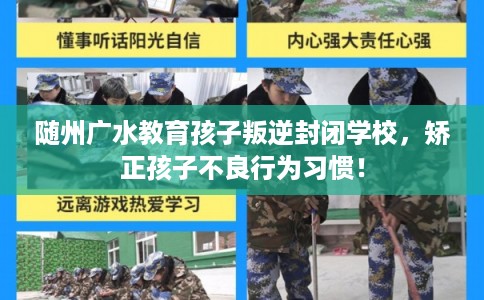 随州广水教育孩子叛逆封闭学校，矫正孩子不良行为习惯！