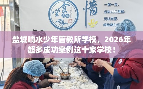 盐城响水少年管教所学校，2026年超多成功案例这十家学校！