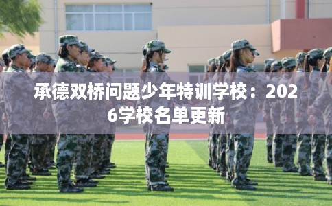 承德双桥问题少年特训学校:2026学校名单更新 承德双桥问题少年特训学校:2026学校名单更新