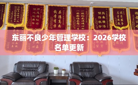 东丽不良少年管理学校：2026学校名单更新