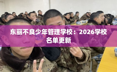 东丽不良少年管理学校：2026学校名单更新