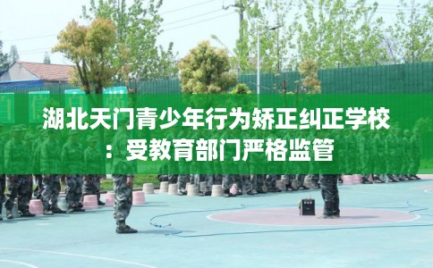 湖北天门青少年行为矫正纠正学校：受教育部门严格监管
