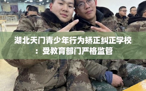 湖北天门青少年行为矫正纠正学校：受教育部门严格监管