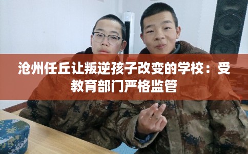 沧州任丘让叛逆孩子改变的学校：受教育部门严格监管