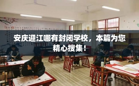安庆迎江哪有封闭学校，本篇为您精心搜集！