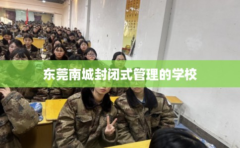 东莞南城封闭式管理的学校