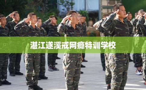 湛江遂溪戒网瘾特训学校