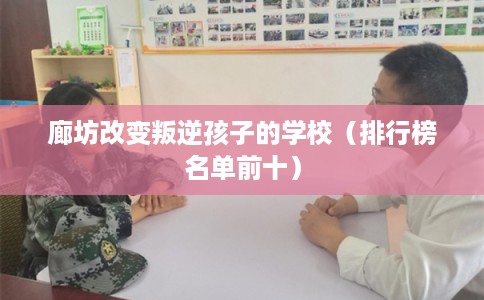 廊坊改变叛逆孩子的学校（排行榜名单前十）