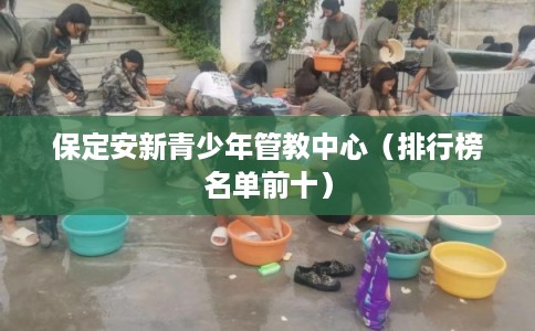 保定安新青少年管教中心（排行榜名单前十）